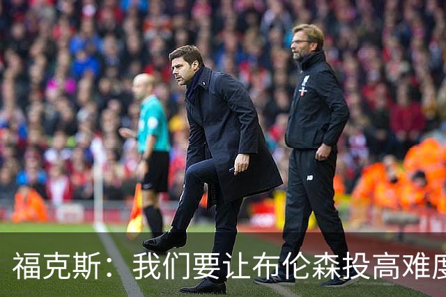 福克斯：我们要让布伦森投高难度球 或者迫使球离开他的手